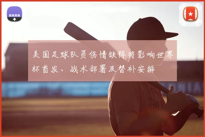 美国足球队员伤情缺阵将影响世界杯首发、战术部署及替补安排