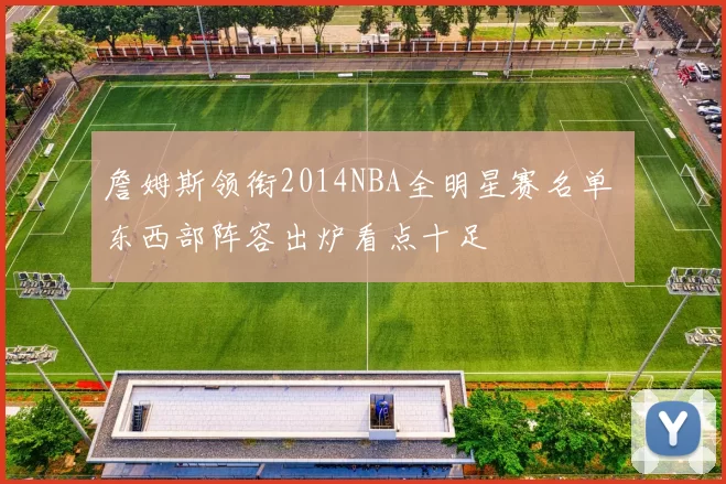 詹姆斯领衔2014NBA全明星赛名单 东西部阵容出炉看点十足
