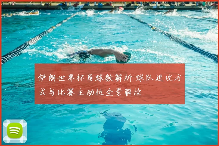 伊朗世界杯角球数解析 球队进攻方式与比赛主动性全景解读