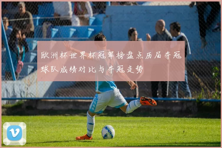 欧洲杯世界杯冠军榜盘点历届夺冠球队成绩对比与夺冠走势