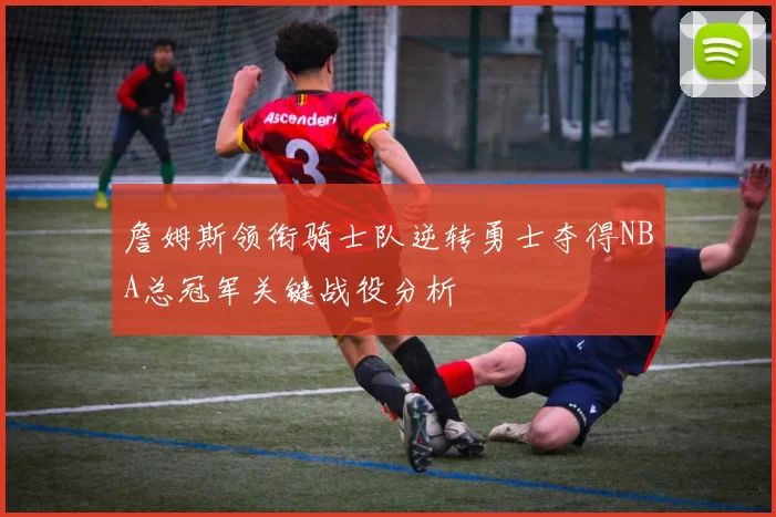 詹姆斯领衔骑士队逆转勇士夺得NBA总冠军关键战役分析