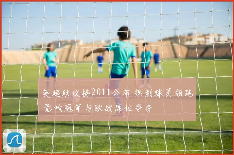 英超助攻榜2011公布 热刺球员领跑 影响冠军与欧战席位争夺