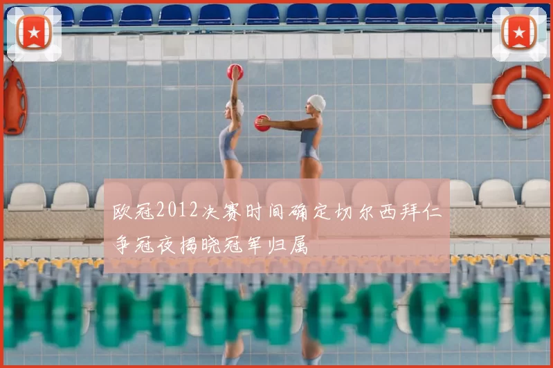 欧冠2012决赛时间确定切尔西拜仁争冠夜揭晓冠军归属