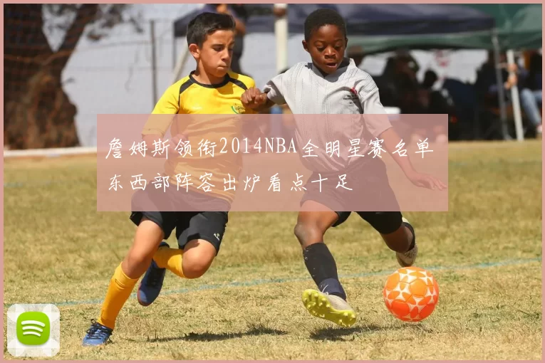 詹姆斯领衔2014NBA全明星赛名单 东西部阵容出炉看点十足