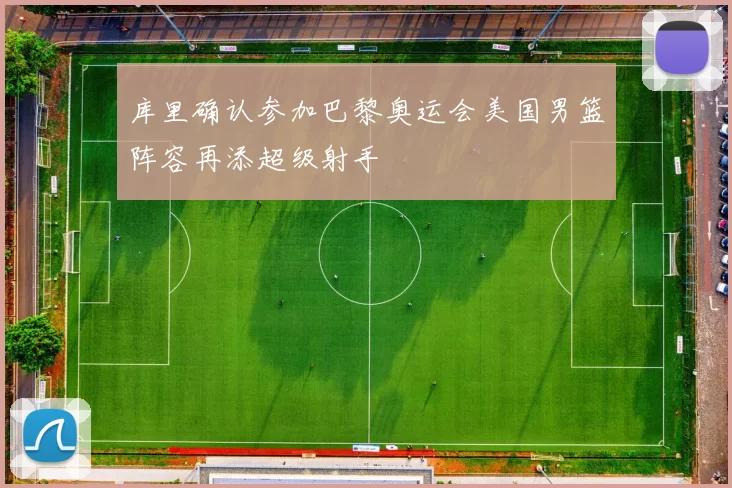 库里确认参加巴黎奥运会美国男篮阵容再添超级射手