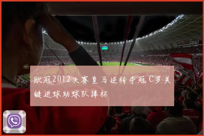 欧冠2012决赛皇马逆转夺冠 C罗关键进球助球队捧杯