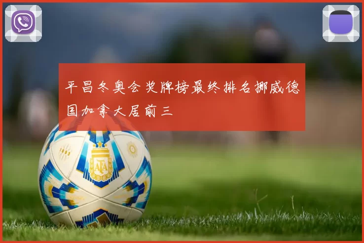 平昌冬奥会奖牌榜最终排名挪威德国加拿大居前三