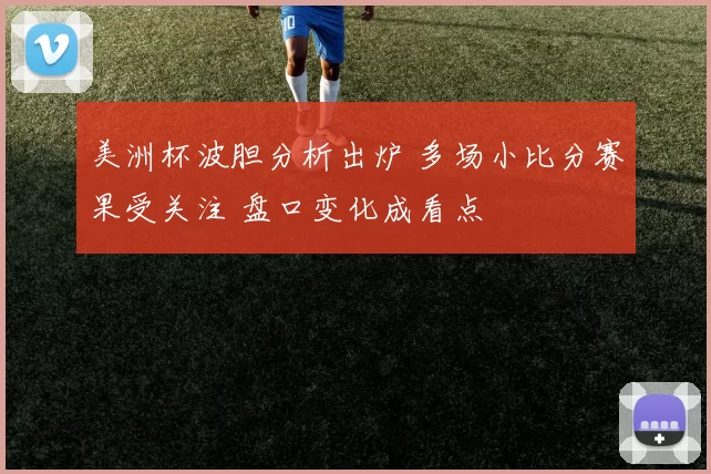 美洲杯波胆分析出炉 多场小比分赛果受关注 盘口变化成看点