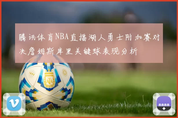 腾讯体育NBA直播湖人勇士附加赛对决詹姆斯库里关键球表现分析