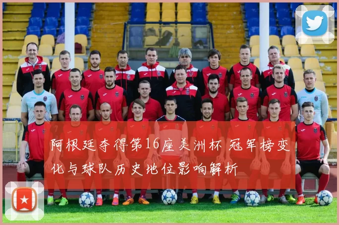 阿根廷夺得第16座美洲杯 冠军榜变化与球队历史地位影响解析
