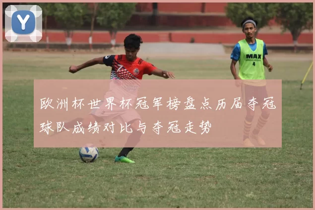 欧洲杯世界杯冠军榜盘点历届夺冠球队成绩对比与夺冠走势