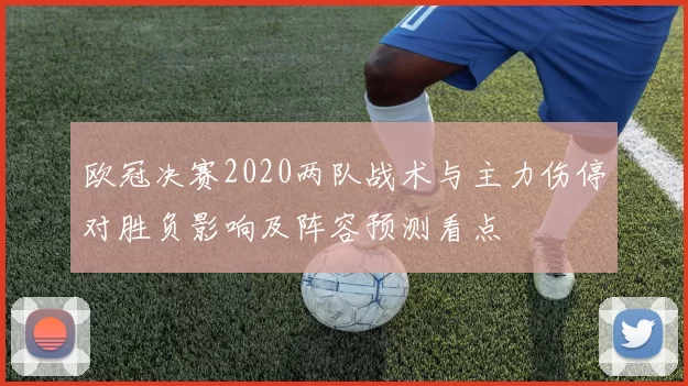 欧冠决赛2020两队战术与主力伤停对胜负影响及阵容预测看点