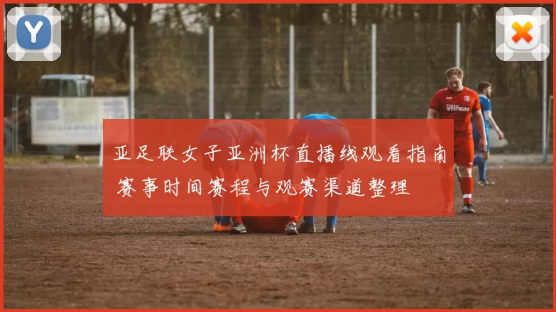 亚足联女子亚洲杯直播线观看指南 赛事时间赛程与观赛渠道整理