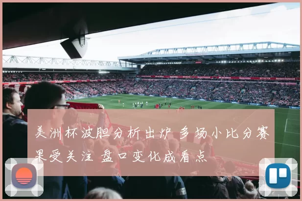 美洲杯波胆分析出炉 多场小比分赛果受关注 盘口变化成看点