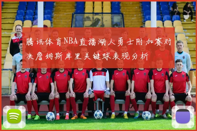 腾讯体育NBA直播湖人勇士附加赛对决詹姆斯库里关键球表现分析